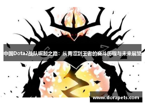 中国Dota2战队崛起之路：从青涩到王者的奋斗历程与未来展望