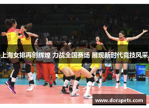上海女排再创辉煌 力战全国赛场 展现新时代竞技风采