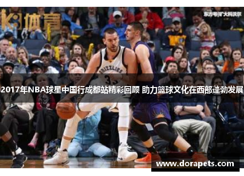 2017年NBA球星中国行成都站精彩回顾 助力篮球文化在西部蓬勃发展