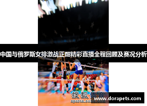 中国与俄罗斯女排激战正酣精彩直播全程回顾及赛况分析