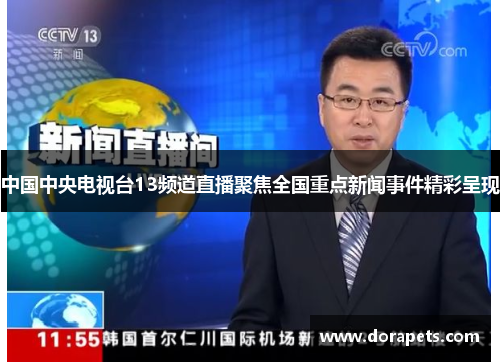 中国中央电视台13频道直播聚焦全国重点新闻事件精彩呈现