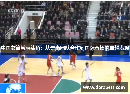 中国女篮崭露头角：从崇尚团队合作到国际赛场的卓越表现