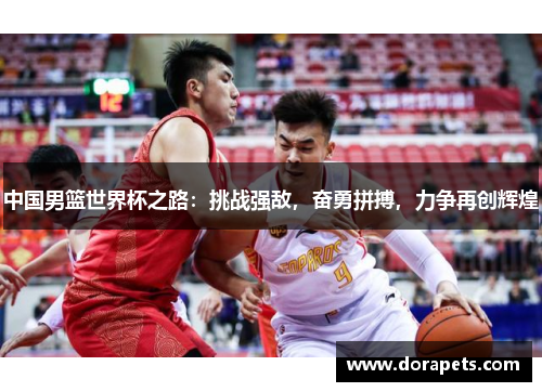 中国男篮世界杯之路：挑战强敌，奋勇拼搏，力争再创辉煌